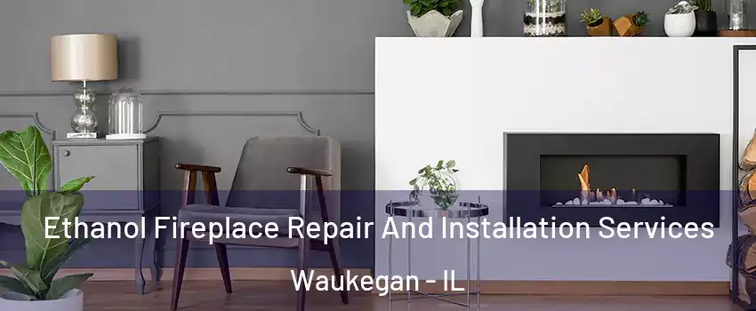  Ethanol Fireplace Repair And Installation Services Waukegan - IL