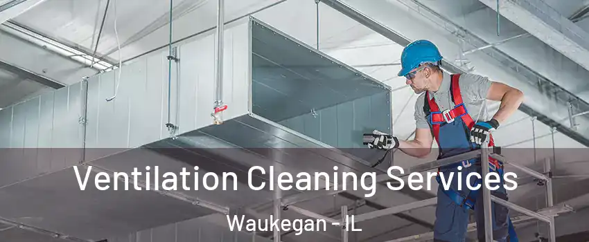  Ventilation Cleaning Services Waukegan - IL